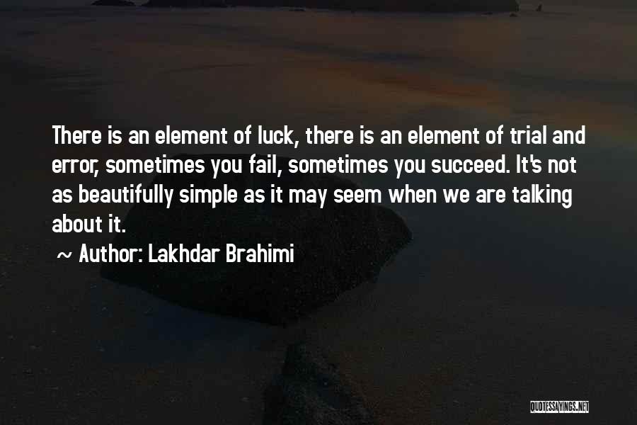 Lakhdar Brahimi Quotes: There Is An Element Of Luck, There Is An Element Of Trial And Error, Sometimes You Fail, Sometimes You Succeed.