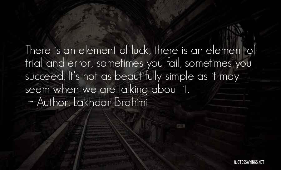 Lakhdar Brahimi Quotes: There Is An Element Of Luck, There Is An Element Of Trial And Error, Sometimes You Fail, Sometimes You Succeed.