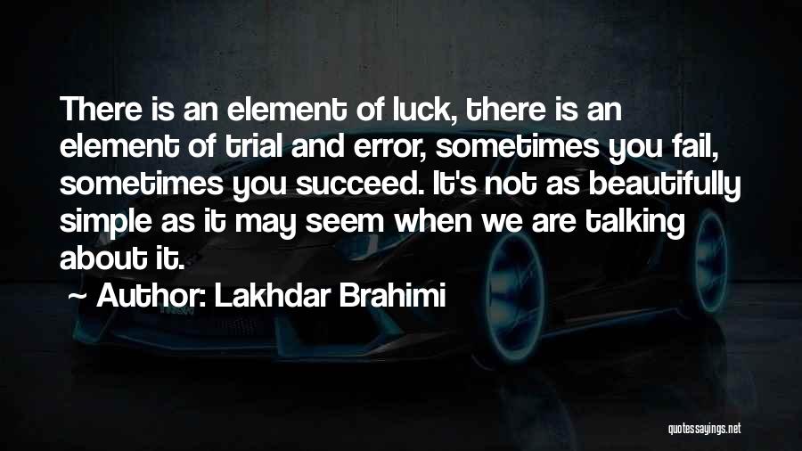 Lakhdar Brahimi Quotes: There Is An Element Of Luck, There Is An Element Of Trial And Error, Sometimes You Fail, Sometimes You Succeed.