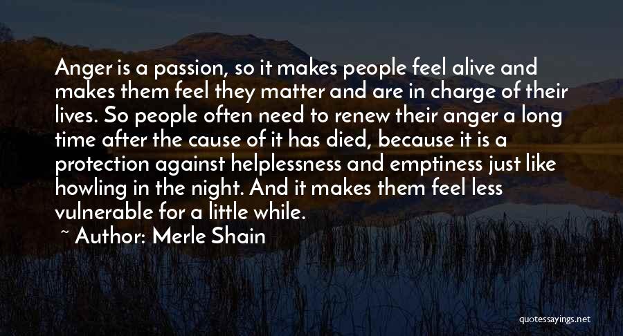 Merle Shain Quotes: Anger Is A Passion, So It Makes People Feel Alive And Makes Them Feel They Matter And Are In Charge