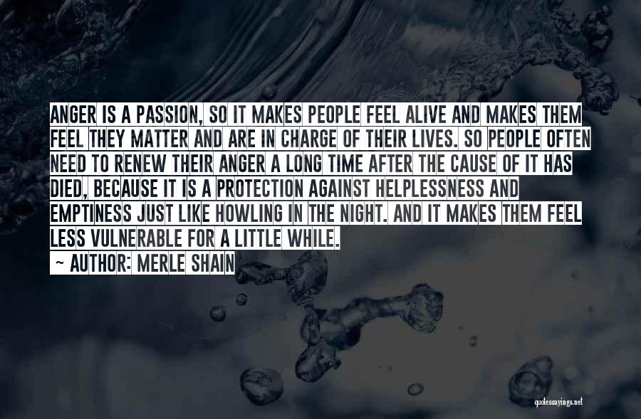 Merle Shain Quotes: Anger Is A Passion, So It Makes People Feel Alive And Makes Them Feel They Matter And Are In Charge