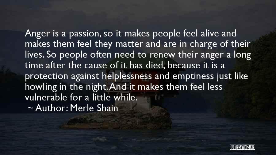 Merle Shain Quotes: Anger Is A Passion, So It Makes People Feel Alive And Makes Them Feel They Matter And Are In Charge