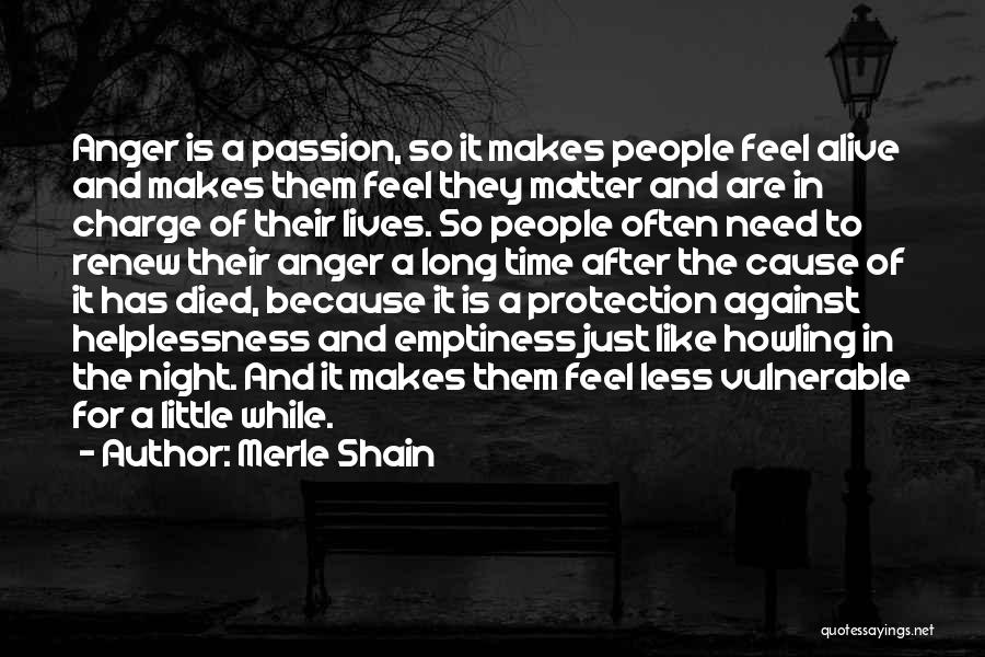 Merle Shain Quotes: Anger Is A Passion, So It Makes People Feel Alive And Makes Them Feel They Matter And Are In Charge