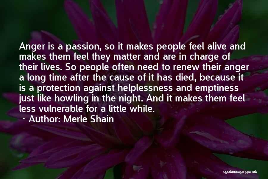 Merle Shain Quotes: Anger Is A Passion, So It Makes People Feel Alive And Makes Them Feel They Matter And Are In Charge