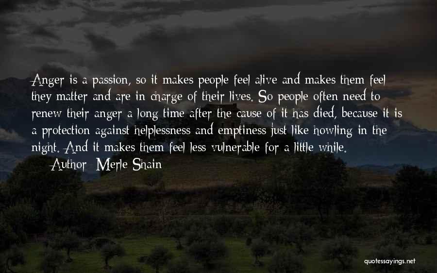 Merle Shain Quotes: Anger Is A Passion, So It Makes People Feel Alive And Makes Them Feel They Matter And Are In Charge