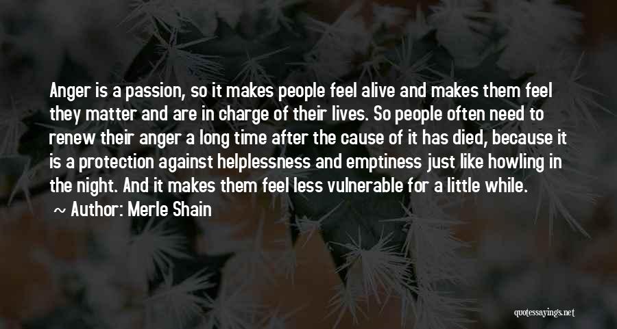 Merle Shain Quotes: Anger Is A Passion, So It Makes People Feel Alive And Makes Them Feel They Matter And Are In Charge
