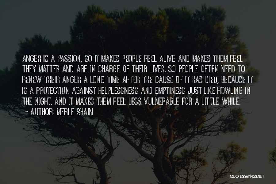 Merle Shain Quotes: Anger Is A Passion, So It Makes People Feel Alive And Makes Them Feel They Matter And Are In Charge