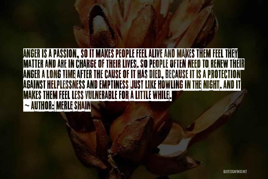 Merle Shain Quotes: Anger Is A Passion, So It Makes People Feel Alive And Makes Them Feel They Matter And Are In Charge