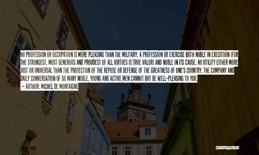 Michel De Montaigne Quotes: No Profession Or Occupation Is More Pleasing Than The Military; A Profession Or Exercise Both Noble In Execution (for The