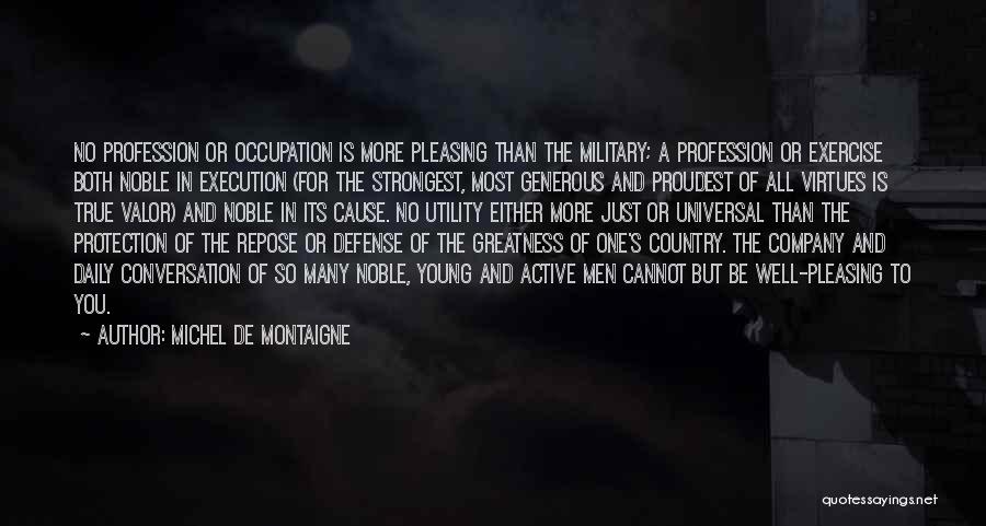 Michel De Montaigne Quotes: No Profession Or Occupation Is More Pleasing Than The Military; A Profession Or Exercise Both Noble In Execution (for The