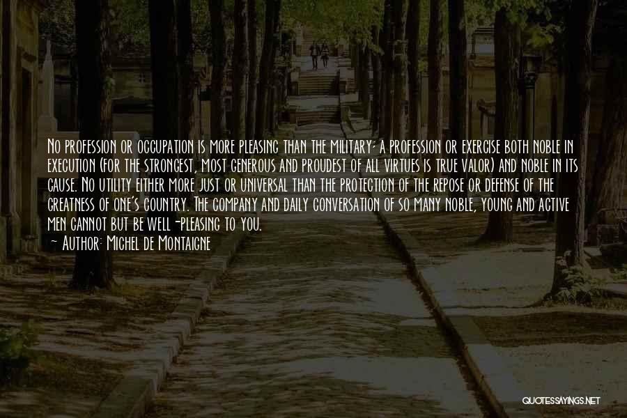 Michel De Montaigne Quotes: No Profession Or Occupation Is More Pleasing Than The Military; A Profession Or Exercise Both Noble In Execution (for The