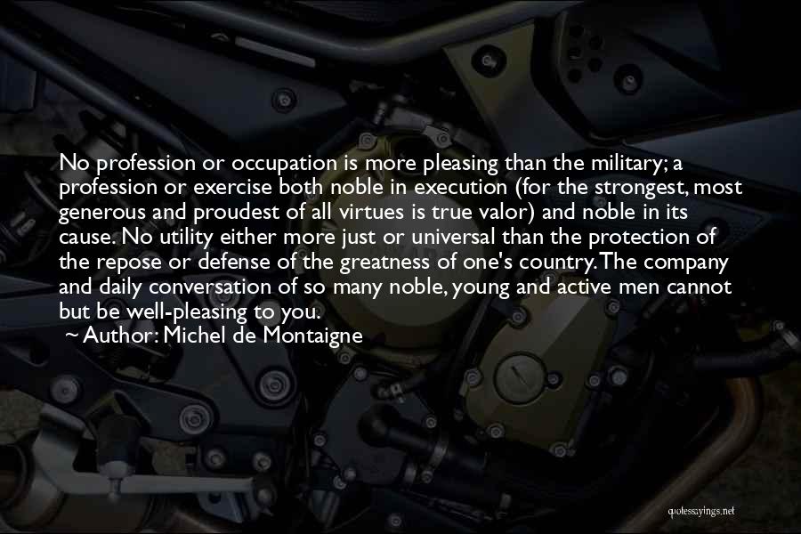 Michel De Montaigne Quotes: No Profession Or Occupation Is More Pleasing Than The Military; A Profession Or Exercise Both Noble In Execution (for The