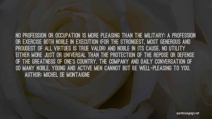 Michel De Montaigne Quotes: No Profession Or Occupation Is More Pleasing Than The Military; A Profession Or Exercise Both Noble In Execution (for The