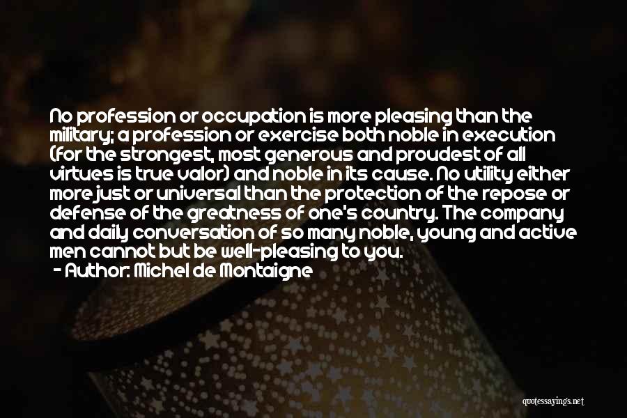 Michel De Montaigne Quotes: No Profession Or Occupation Is More Pleasing Than The Military; A Profession Or Exercise Both Noble In Execution (for The