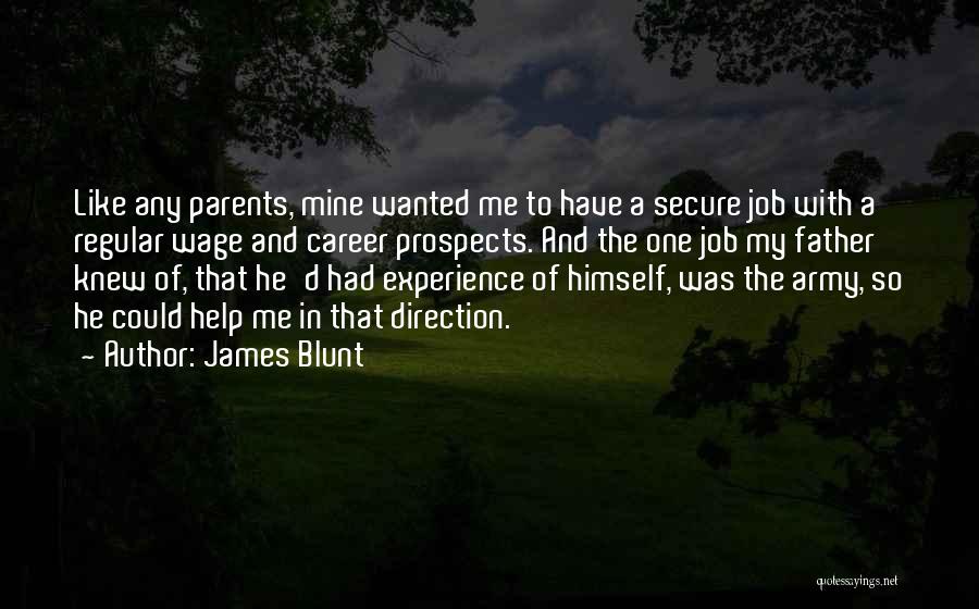 James Blunt Quotes: Like Any Parents, Mine Wanted Me To Have A Secure Job With A Regular Wage And Career Prospects. And The