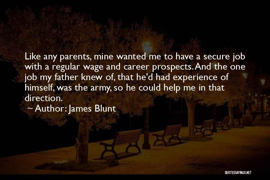 James Blunt Quotes: Like Any Parents, Mine Wanted Me To Have A Secure Job With A Regular Wage And Career Prospects. And The