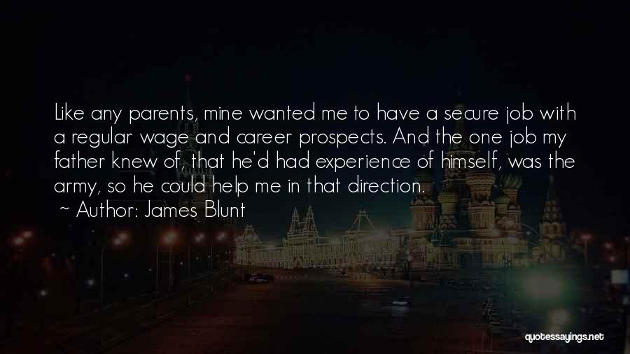 James Blunt Quotes: Like Any Parents, Mine Wanted Me To Have A Secure Job With A Regular Wage And Career Prospects. And The