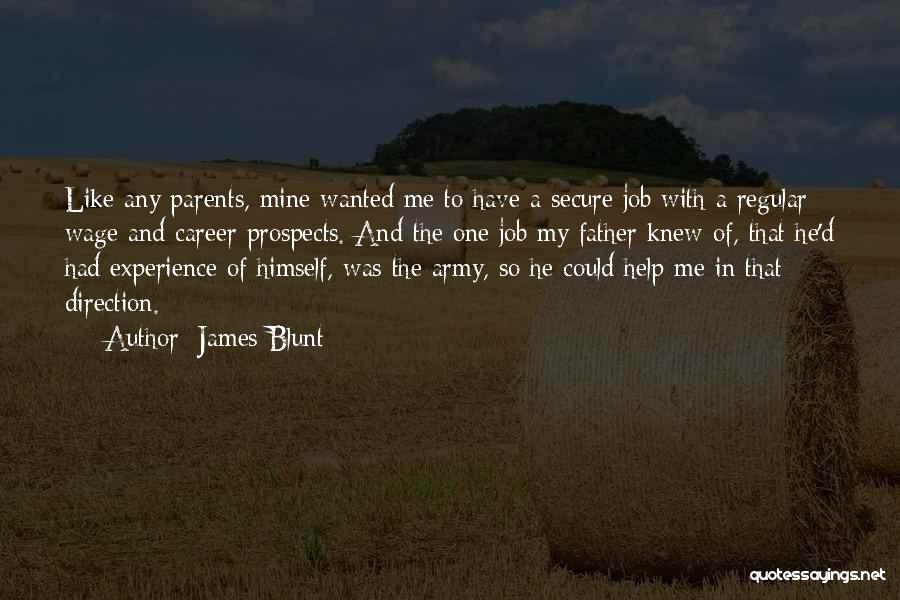 James Blunt Quotes: Like Any Parents, Mine Wanted Me To Have A Secure Job With A Regular Wage And Career Prospects. And The