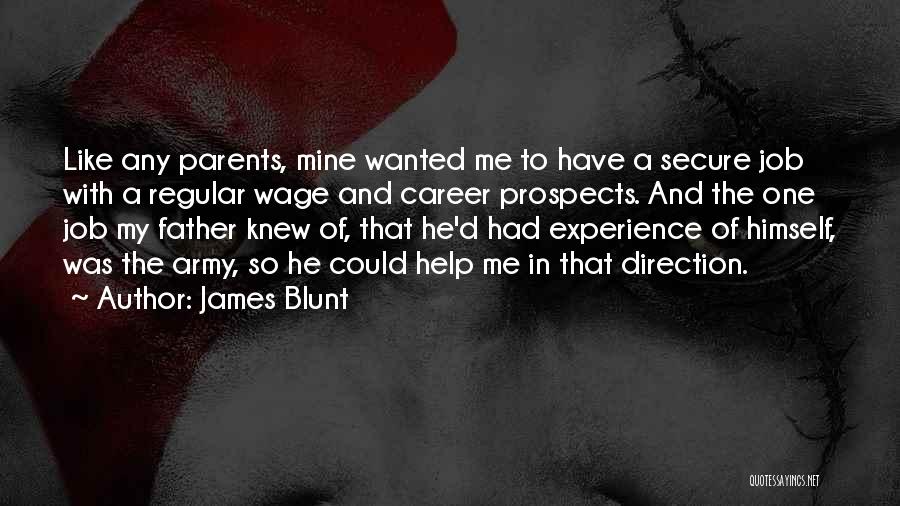 James Blunt Quotes: Like Any Parents, Mine Wanted Me To Have A Secure Job With A Regular Wage And Career Prospects. And The