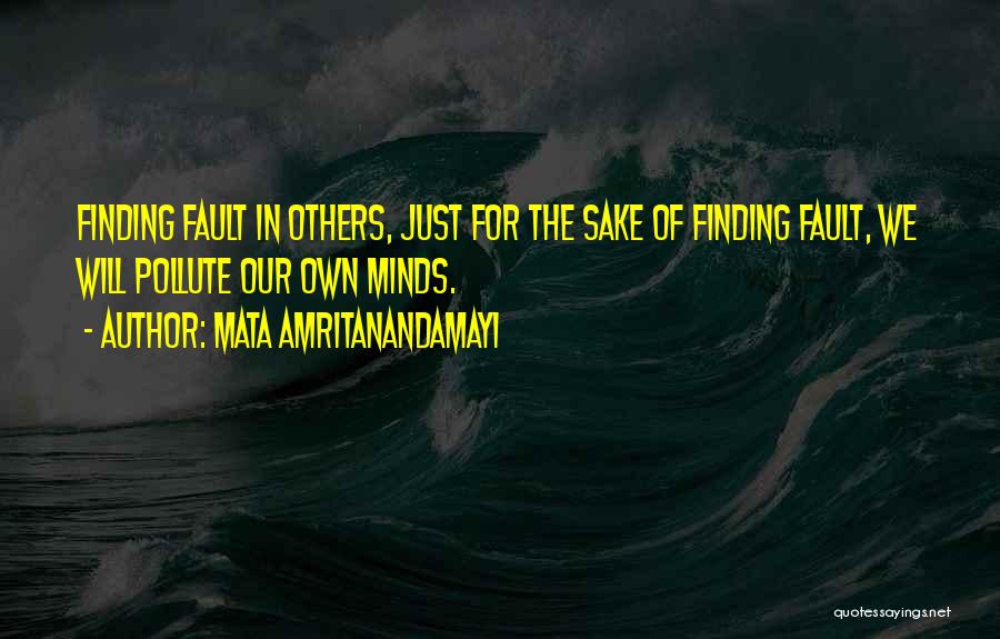 Mata Amritanandamayi Quotes: Finding Fault In Others, Just For The Sake Of Finding Fault, We Will Pollute Our Own Minds.