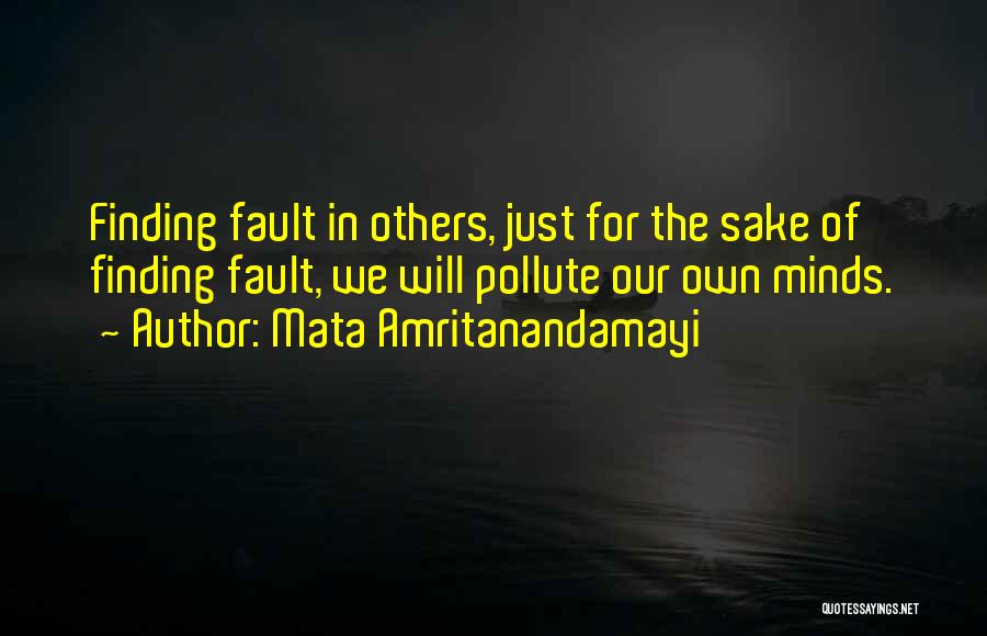 Mata Amritanandamayi Quotes: Finding Fault In Others, Just For The Sake Of Finding Fault, We Will Pollute Our Own Minds.