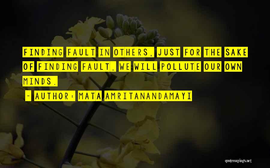 Mata Amritanandamayi Quotes: Finding Fault In Others, Just For The Sake Of Finding Fault, We Will Pollute Our Own Minds.