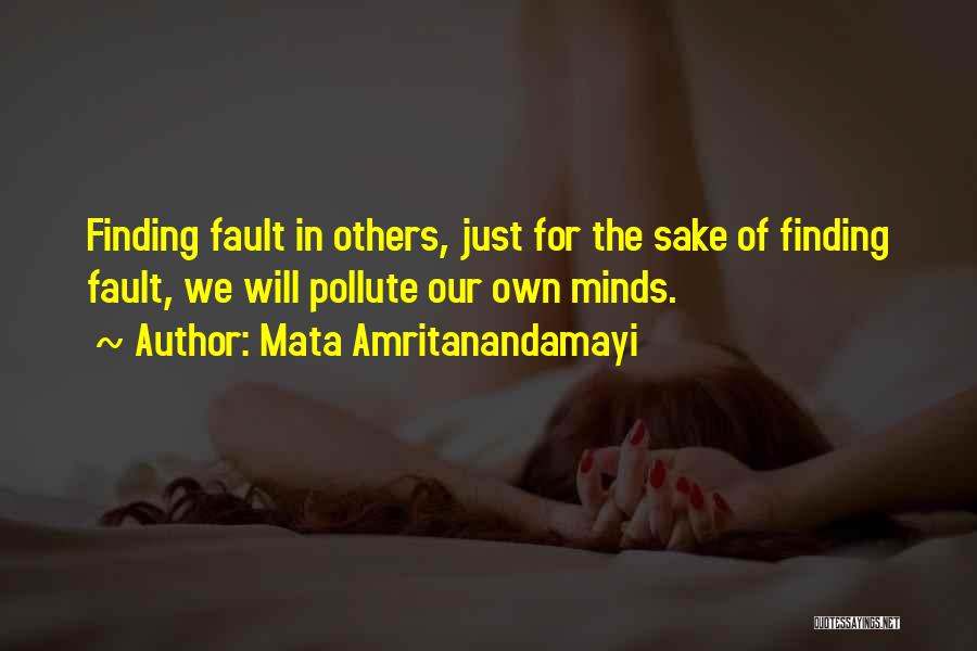 Mata Amritanandamayi Quotes: Finding Fault In Others, Just For The Sake Of Finding Fault, We Will Pollute Our Own Minds.