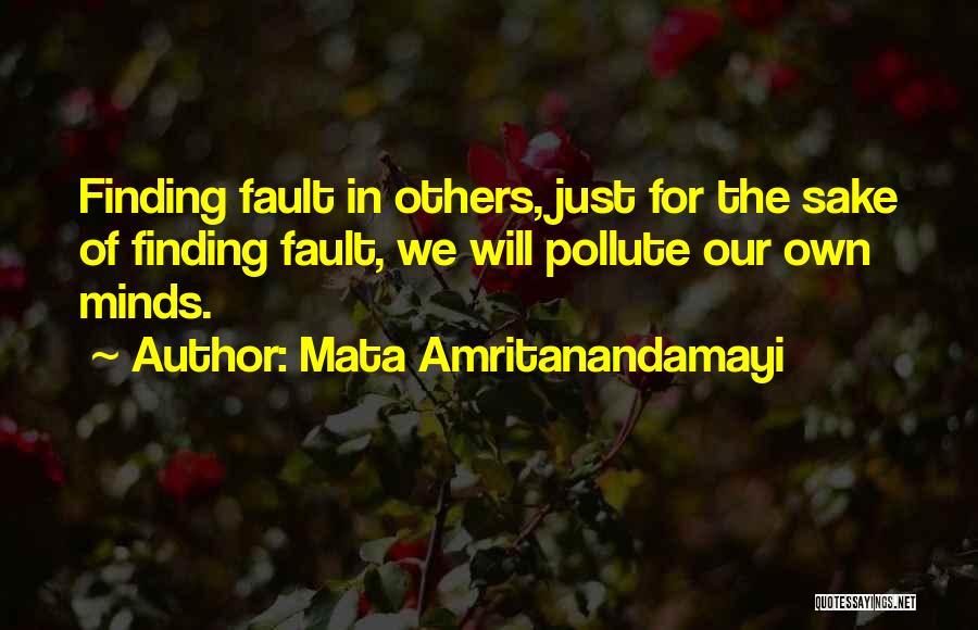 Mata Amritanandamayi Quotes: Finding Fault In Others, Just For The Sake Of Finding Fault, We Will Pollute Our Own Minds.