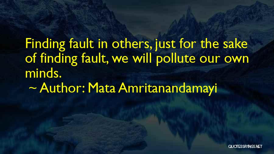 Mata Amritanandamayi Quotes: Finding Fault In Others, Just For The Sake Of Finding Fault, We Will Pollute Our Own Minds.