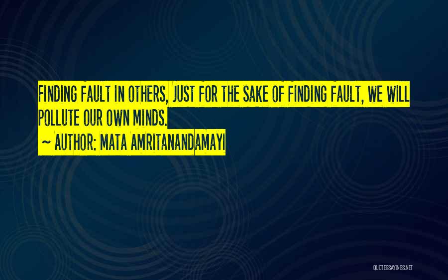 Mata Amritanandamayi Quotes: Finding Fault In Others, Just For The Sake Of Finding Fault, We Will Pollute Our Own Minds.