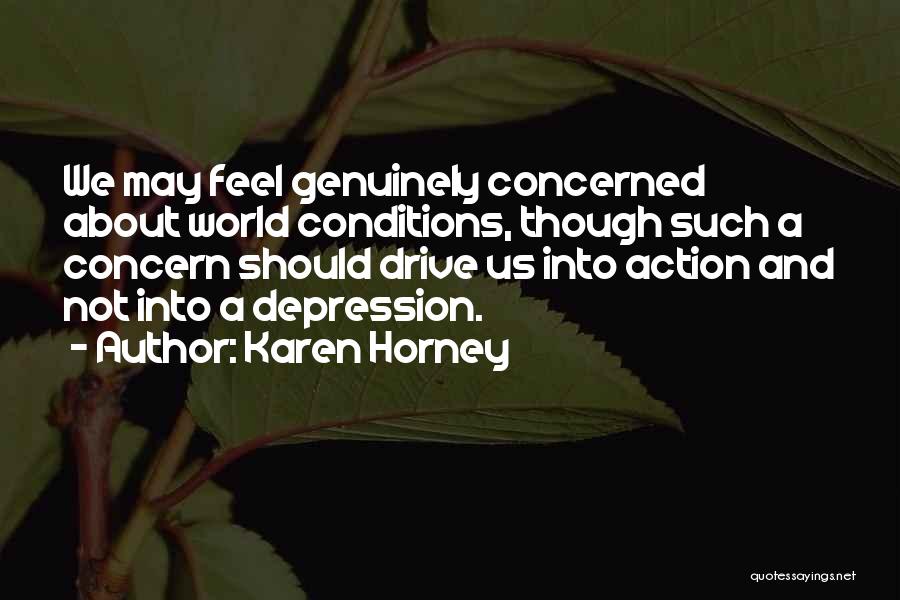 Karen Horney Quotes: We May Feel Genuinely Concerned About World Conditions, Though Such A Concern Should Drive Us Into Action And Not Into