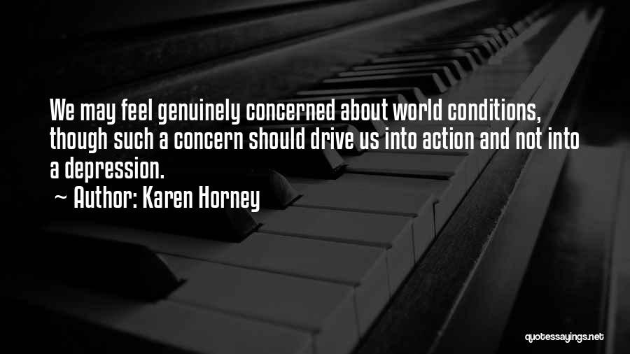 Karen Horney Quotes: We May Feel Genuinely Concerned About World Conditions, Though Such A Concern Should Drive Us Into Action And Not Into