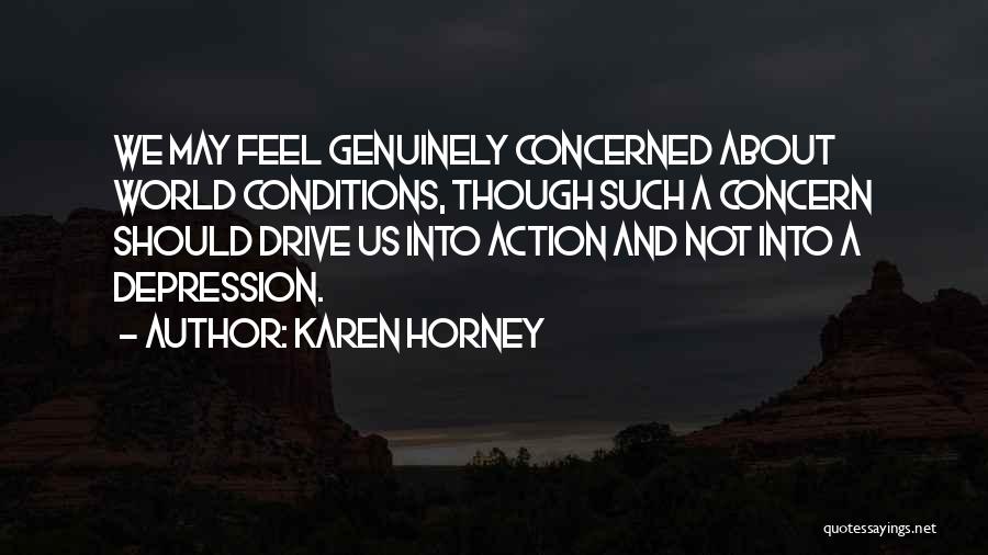 Karen Horney Quotes: We May Feel Genuinely Concerned About World Conditions, Though Such A Concern Should Drive Us Into Action And Not Into