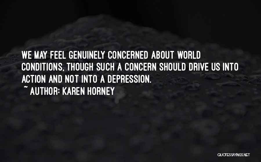 Karen Horney Quotes: We May Feel Genuinely Concerned About World Conditions, Though Such A Concern Should Drive Us Into Action And Not Into