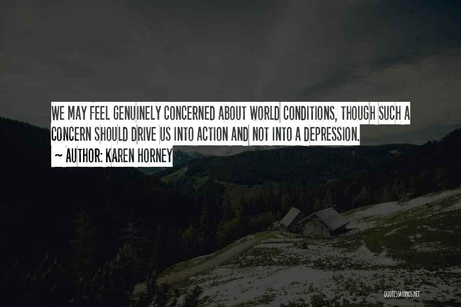 Karen Horney Quotes: We May Feel Genuinely Concerned About World Conditions, Though Such A Concern Should Drive Us Into Action And Not Into