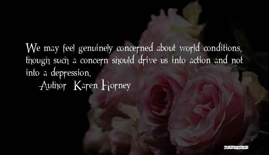 Karen Horney Quotes: We May Feel Genuinely Concerned About World Conditions, Though Such A Concern Should Drive Us Into Action And Not Into