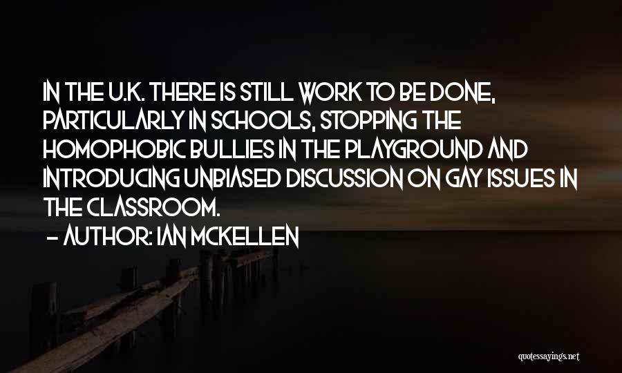 Ian McKellen Quotes: In The U.k. There Is Still Work To Be Done, Particularly In Schools, Stopping The Homophobic Bullies In The Playground