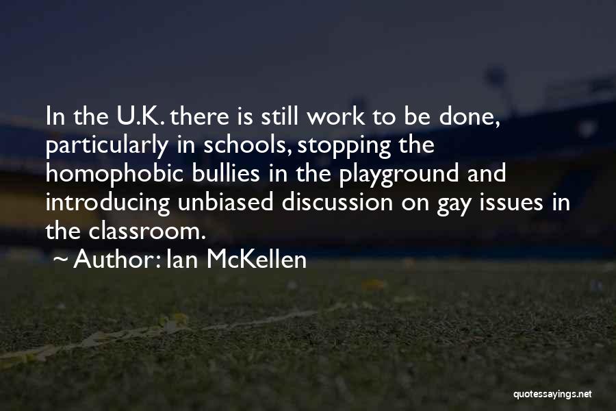 Ian McKellen Quotes: In The U.k. There Is Still Work To Be Done, Particularly In Schools, Stopping The Homophobic Bullies In The Playground