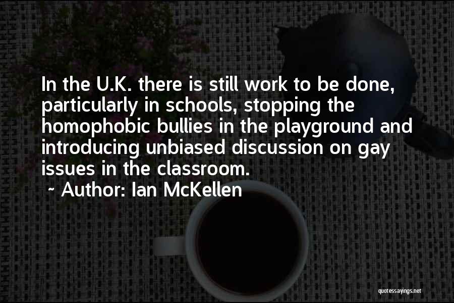 Ian McKellen Quotes: In The U.k. There Is Still Work To Be Done, Particularly In Schools, Stopping The Homophobic Bullies In The Playground