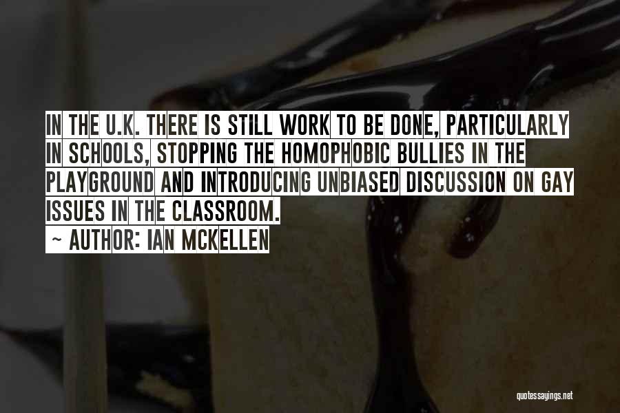 Ian McKellen Quotes: In The U.k. There Is Still Work To Be Done, Particularly In Schools, Stopping The Homophobic Bullies In The Playground