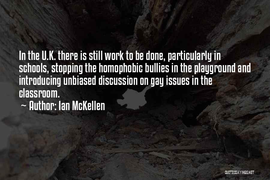 Ian McKellen Quotes: In The U.k. There Is Still Work To Be Done, Particularly In Schools, Stopping The Homophobic Bullies In The Playground