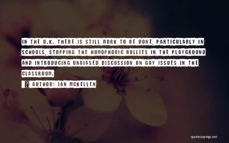 Ian McKellen Quotes: In The U.k. There Is Still Work To Be Done, Particularly In Schools, Stopping The Homophobic Bullies In The Playground