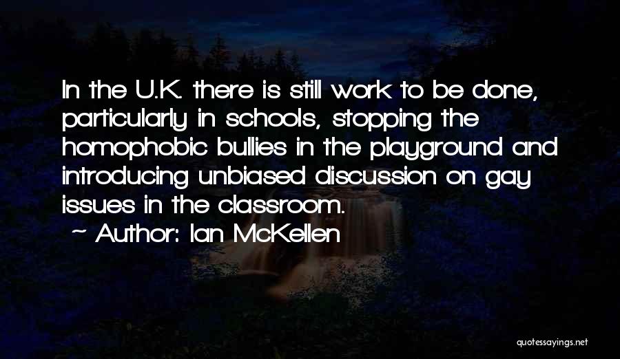 Ian McKellen Quotes: In The U.k. There Is Still Work To Be Done, Particularly In Schools, Stopping The Homophobic Bullies In The Playground