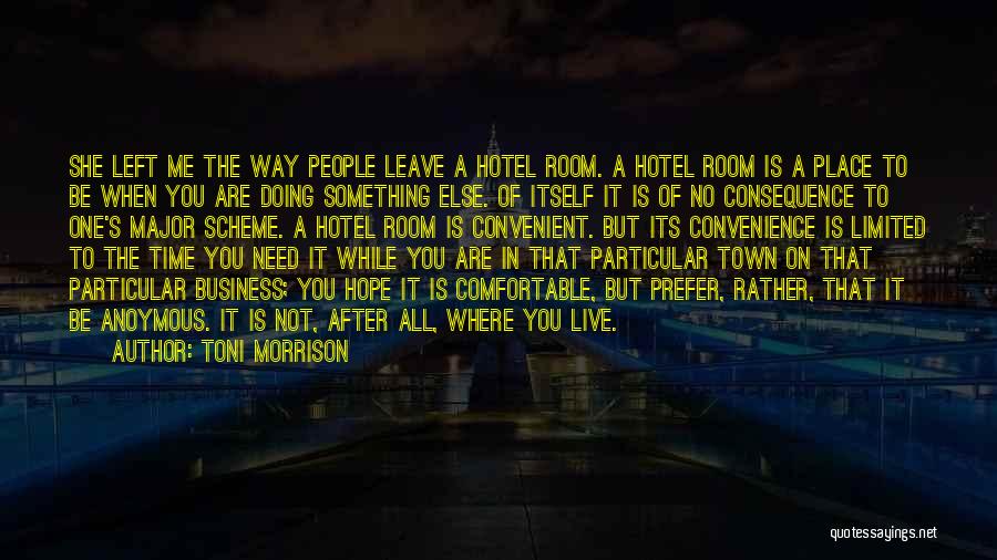 Toni Morrison Quotes: She Left Me The Way People Leave A Hotel Room. A Hotel Room Is A Place To Be When You