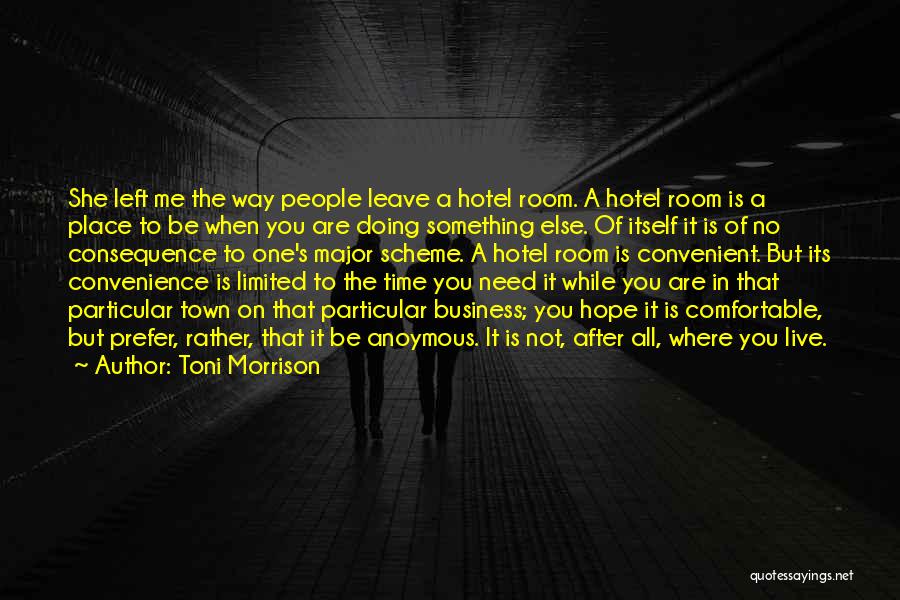 Toni Morrison Quotes: She Left Me The Way People Leave A Hotel Room. A Hotel Room Is A Place To Be When You