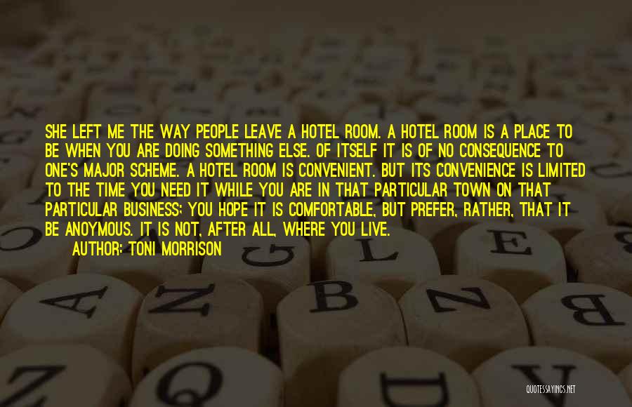 Toni Morrison Quotes: She Left Me The Way People Leave A Hotel Room. A Hotel Room Is A Place To Be When You