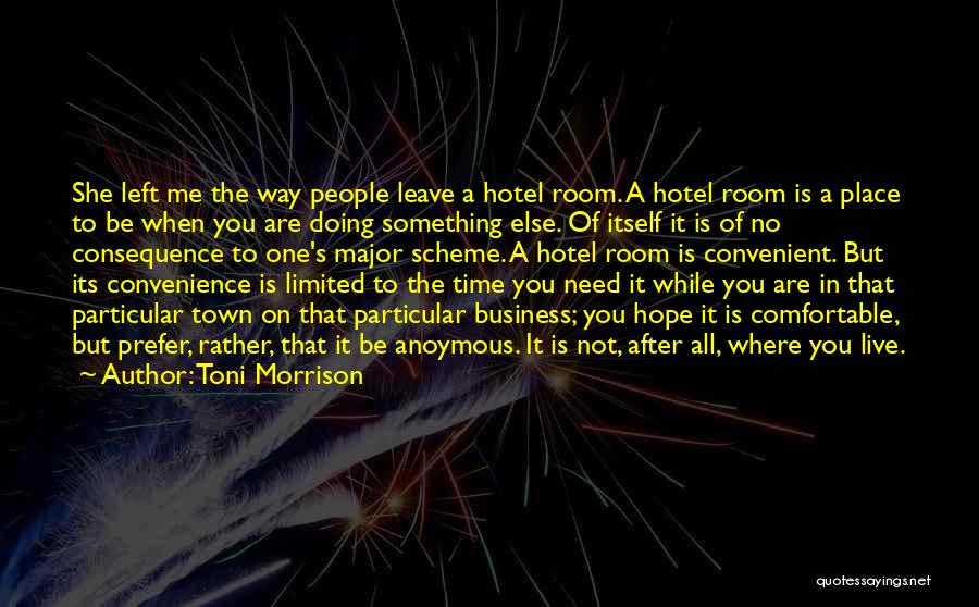 Toni Morrison Quotes: She Left Me The Way People Leave A Hotel Room. A Hotel Room Is A Place To Be When You