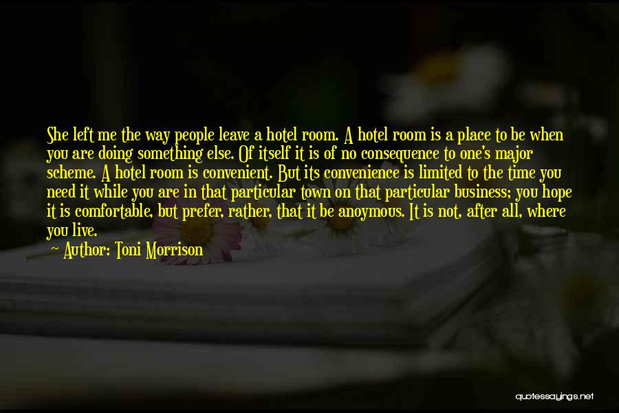 Toni Morrison Quotes: She Left Me The Way People Leave A Hotel Room. A Hotel Room Is A Place To Be When You