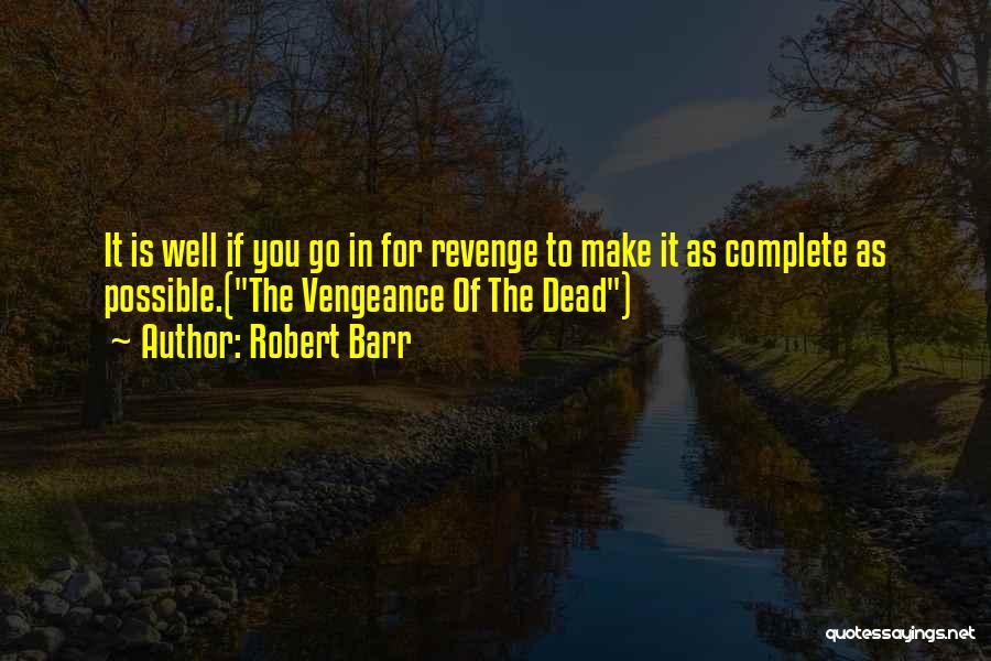 Robert Barr Quotes: It Is Well If You Go In For Revenge To Make It As Complete As Possible.(the Vengeance Of The Dead)