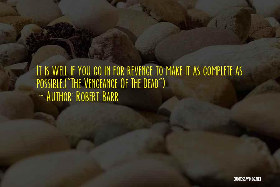 Robert Barr Quotes: It Is Well If You Go In For Revenge To Make It As Complete As Possible.(the Vengeance Of The Dead)